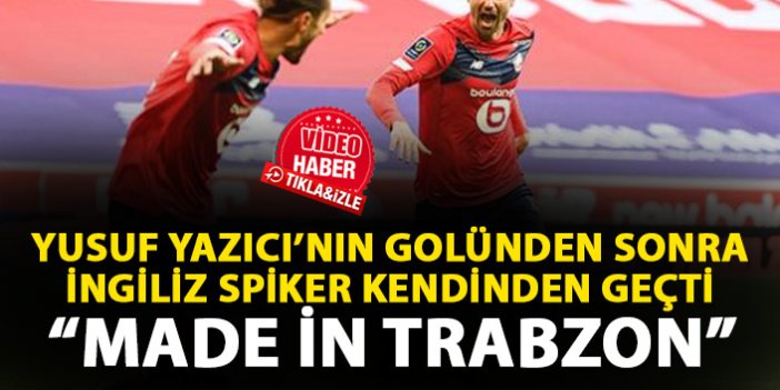 İngiliz spiker Yusuf Yazıcı'nın golüyle kendinden geçti: Made in Trabzon