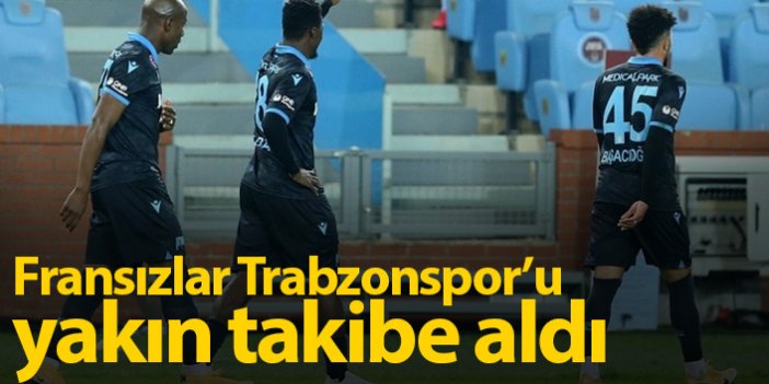 Fransızlar Trabzonspor'u yakın takibe aldı