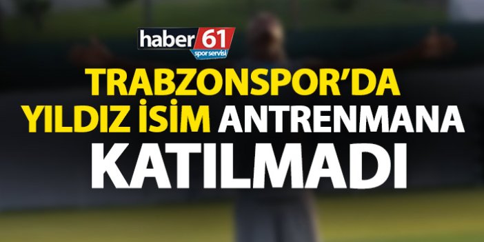 Trabzonspor'da yıldız isim antrenmana katılmadı