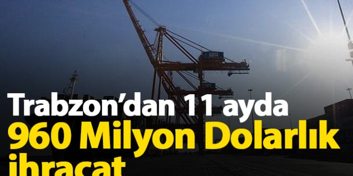 Trabzon'dan 11 ayda yapılan 960 milyon doları aşan ihracat