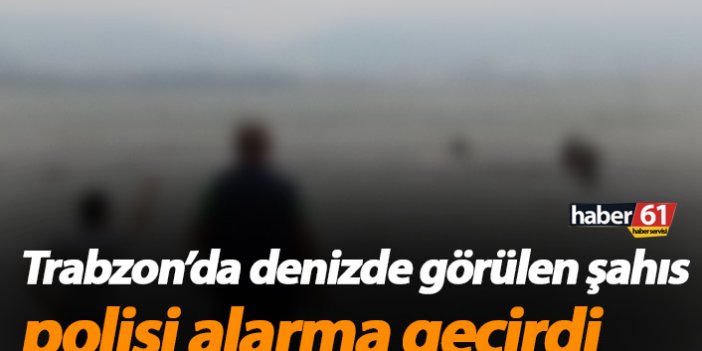 Trabzon’da denizde görülen şahıs polisi alarma geçirdi