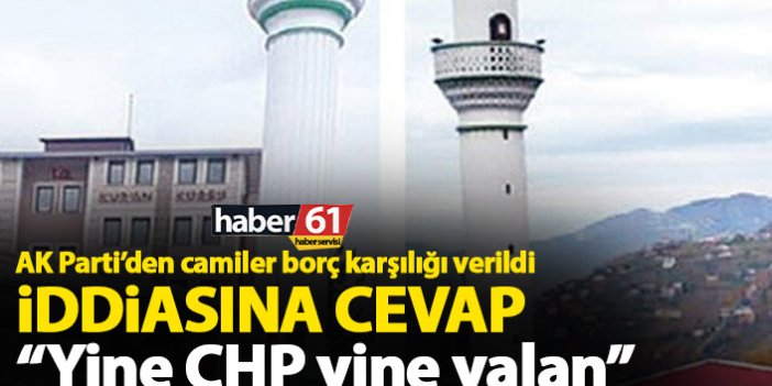 AK Parti’den camiler borç karşılığı verildi iddiasına cevap; Yine CHP yine yalan