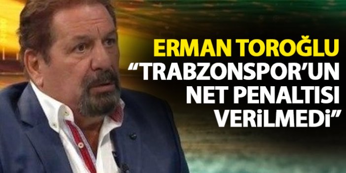 Erman Toroğlu: Trabzonspor’un penaltısı verilmedi