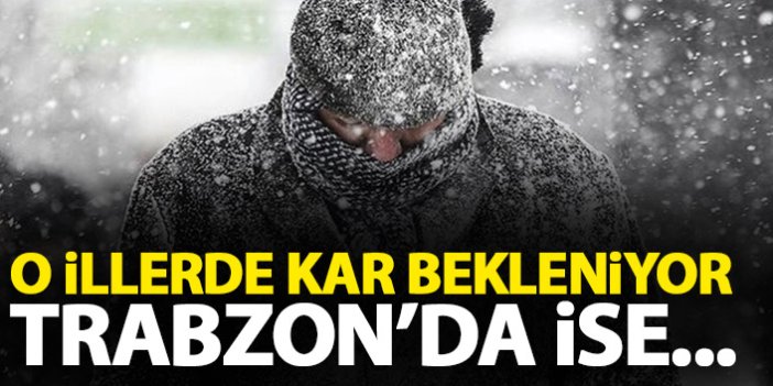 O illerde kar bekleniyor! Trabzon'da ise...