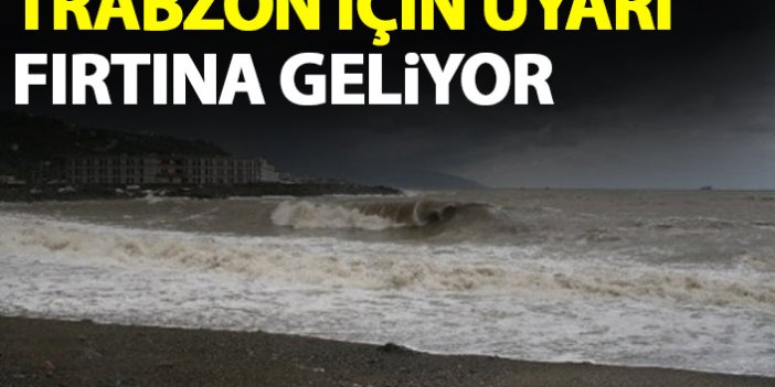 Trabzon için uyarı! Fırtına geliyor