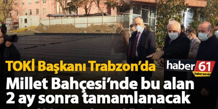 TOKİ başkanı Trabzon’da açıkladı! Millet Bahçesi ve Çömlekçi projeleri ne zaman bitecek?
