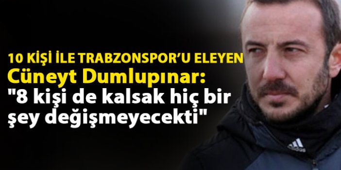 Trabzonspor'un eleyen Cüneyt Dumlupınar: "8 kişi de kalsak hiç bir şey değişmeyecekti"