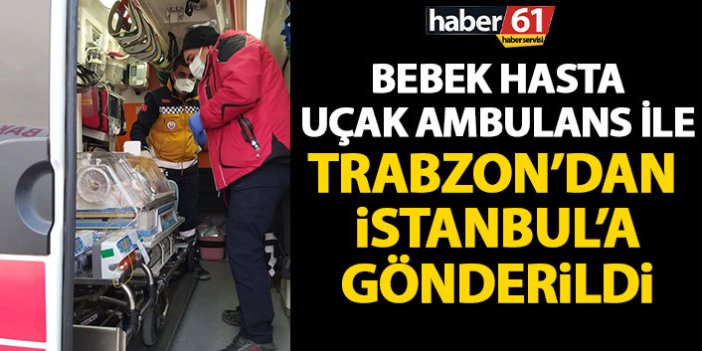 Bebek hasta uçakla Trabzon’dan İstanbul’a gönderildi