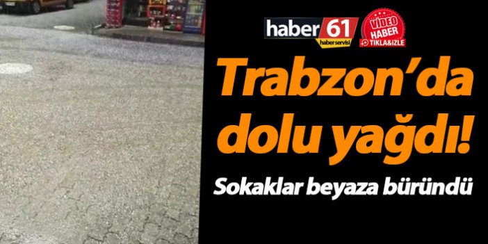 Trabzon’da dolu yağdı! Sokaklar beyaza büründü