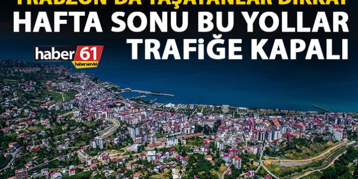 Trabzonlular dikkat! Hafta sonu bu yollar kapalı