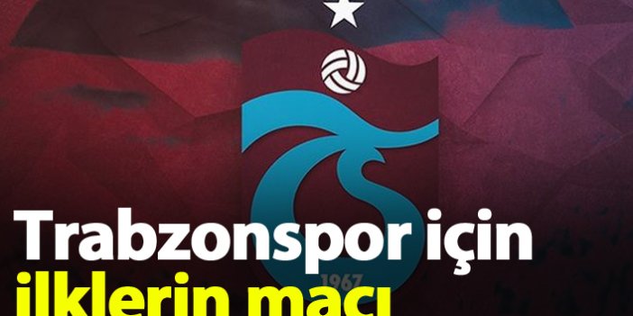 Trabzonspor için ilklerin maçı