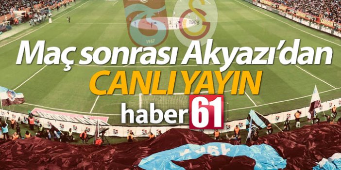 Trabzonspor Galatasaray maçı sonrası Akyazı'dan canlı yayın
