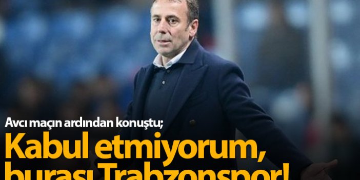 Abdullah Avcı: Kabul etmiyorum, burası Trabzonspor!