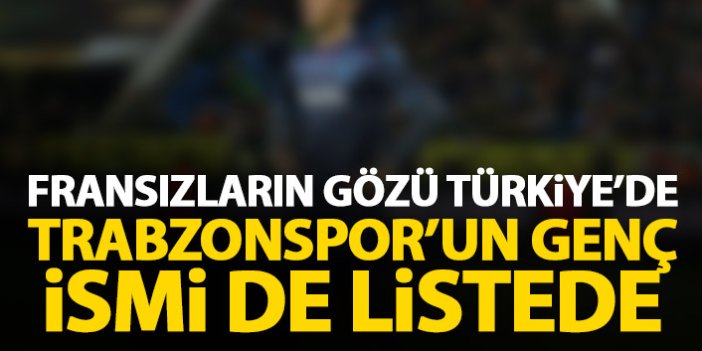 Fransızların gözü Türkiye'de! Trabzonsporlu isim de listede