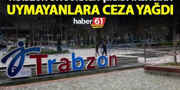 Trabzon'da sokağa çıkma yasağına uymayanlara ceza yağdı!