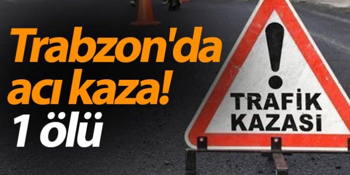 Trabzon'da acı kaza! 1 ölü