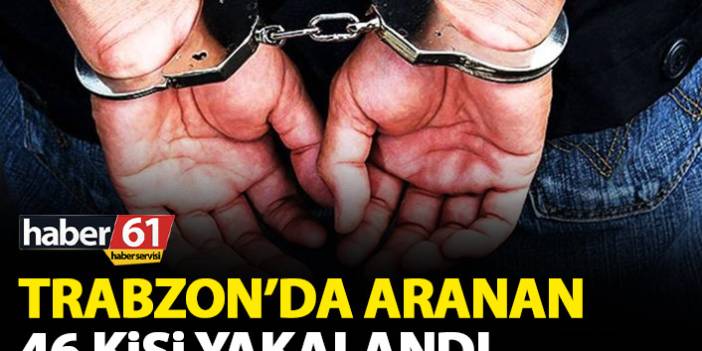 Trabzon’da aranan 46 kişi yakalandı. 30 Aralık 2020