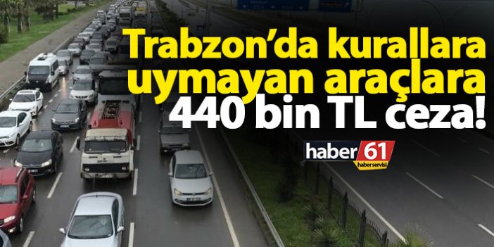 Trabzon’da kurallara uymayan araçlara 440 bin TL ceza!