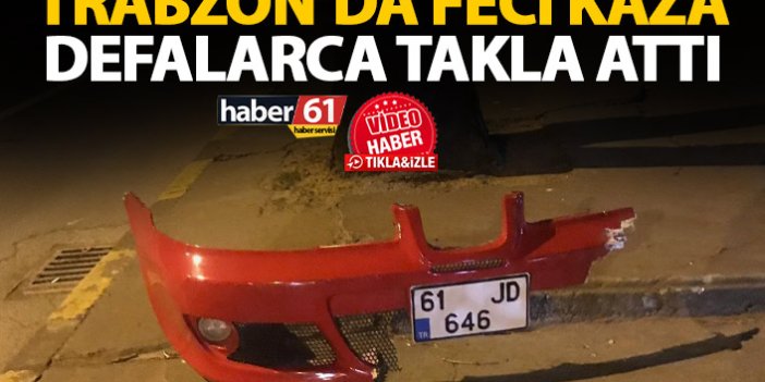 Trabzon’da sokağa çıkma yasağında feci kaza! Defalarca takla attı
