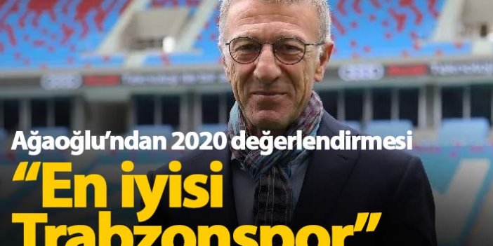 Ağaoğlu'ndan 2020 yorumu: En iyisi Trabzonspor