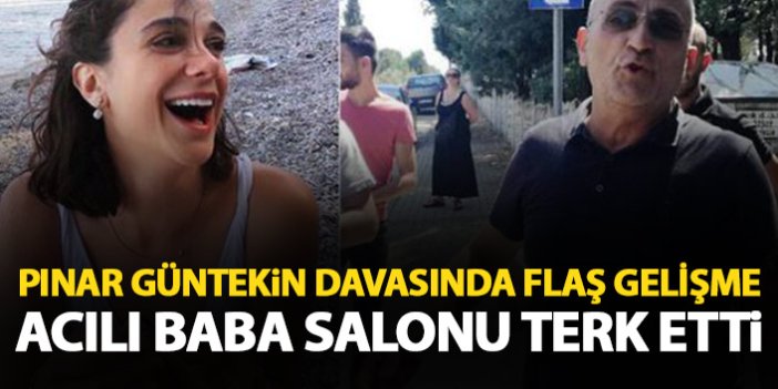 Pınar Güntekin davasında acılı baba salonu terk etti