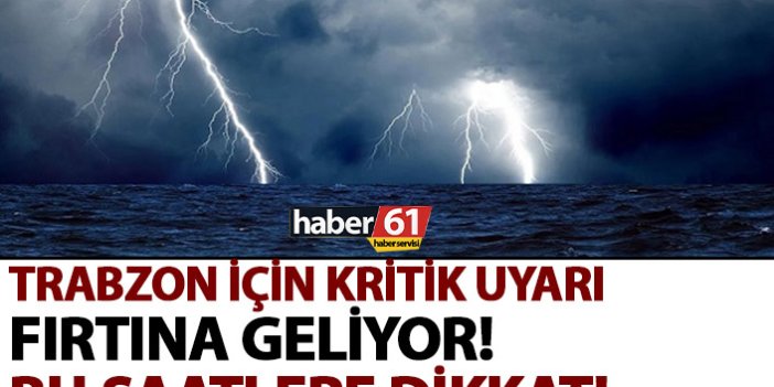 Trabzon için fırtına uyarısı! Bu saatlere dikkat