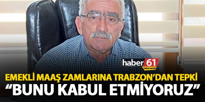 Emeklilere yapılan zamma Trabzon'da tepki var: Bunu kabul etmiyoruz!