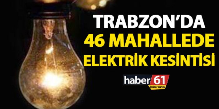 Trabzon'da 46 mahallede elektrik kesintisi! Elektrikler ne zaman gelecek?