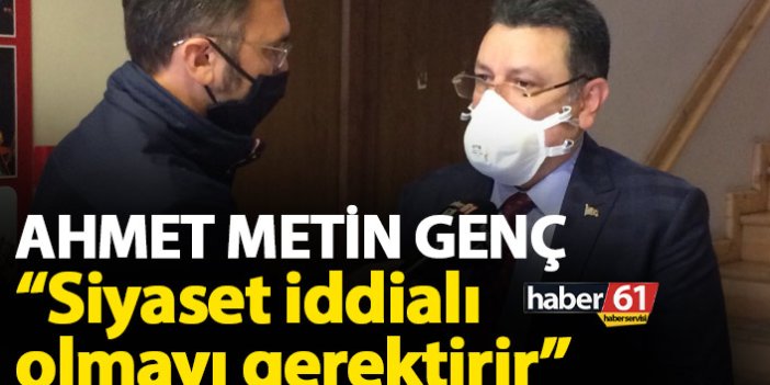 Ahmet Metin Genç; Siyaset iddialı olmayı gerektirir