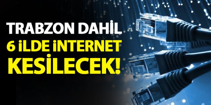Trabzon dahil 6 ilde internet kesintisi yaşanacak