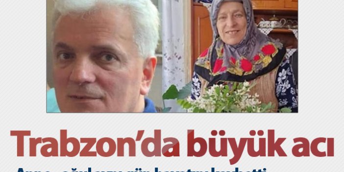 Trabzon'da büyük acı! Anne oğul aynı gün hayatını kaybetti