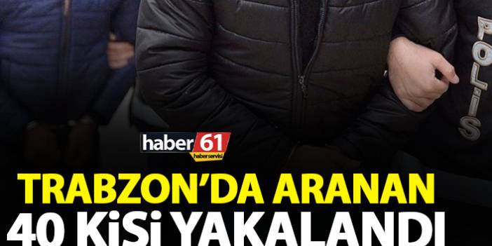Trabzon’da aranan 40 şahıs yakalandı. 18 Ocak 2021