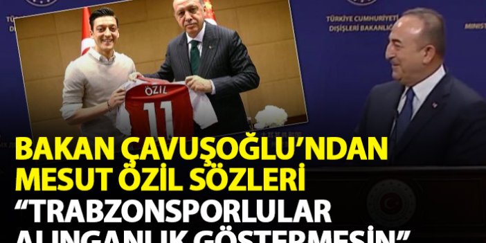 Bakan Çavuşoğlu'ndan Mesut Özil açıklaması: Trabzonsporlular alınganlık göstermesin...