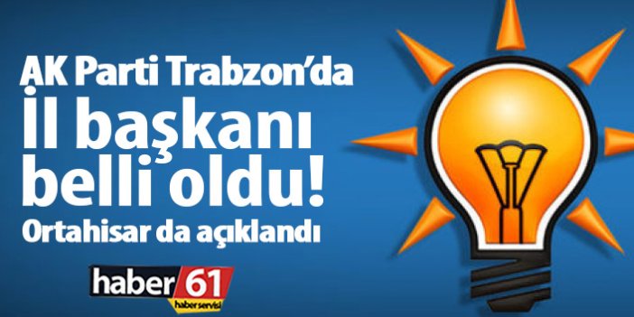 AK Parti Trabzon İl Başkanı belli oldu!
