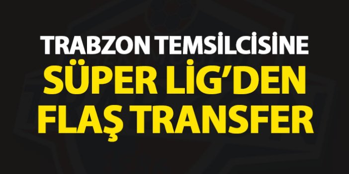 Trabzon temsilcisine Süper Lig'den flaş transfer