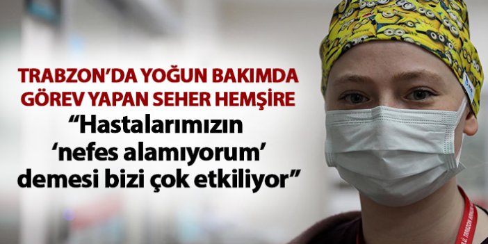 Trabzon'da yoğun bakım hemşiresi: ‘Nefes alamıyorum’ demeleri bizi çok etkiliyor