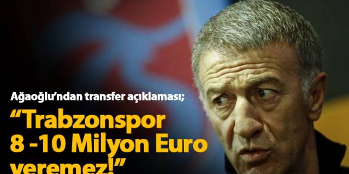 Ağaoğlu: Trabzonspor 8-10 Milyon Euro veremez!