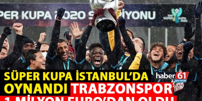 Süper Kupa İstanbul’da oynandı Trabzonspor 1 Milyon Euro’dan oldu