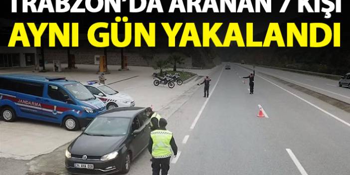Trabzon’da aranan 7 kişi aynı gün yakalandı! 31 Ocak 2021