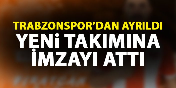 Trabzonspor'dan ayrıldı yeni takımına imzayı attı