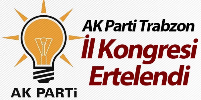 AK Parti Trabzon İl Kongresi ertelendi