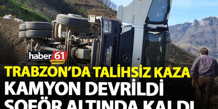 Trabzon'da kamyon devrildi şoförü altında kaldı