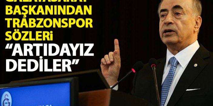 Galatasaray başkanından Trabzonspor sözleri: Artıdayız dediler!