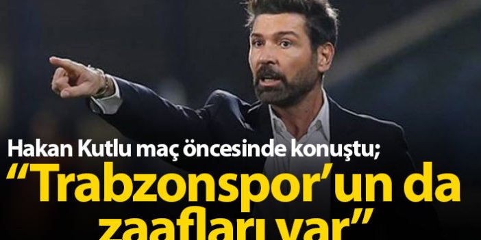 Hakan Kutlu: Trabzonspor'un da zaafları var