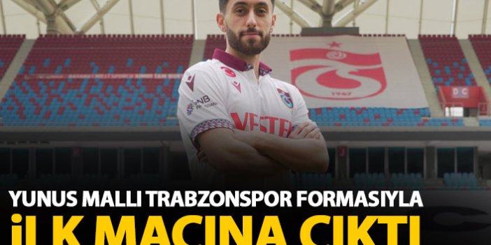 Yunus Mallı ilk kez Trabzonspor formasıyla sahada