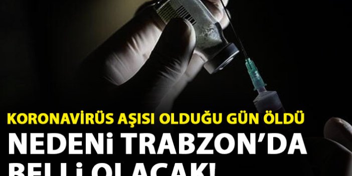 Koronavirüs aşısı olduğu gün öldü! Nedeni Trabzon'da belli olacak