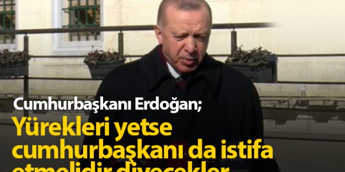 Cumhurbaşkanı Erdoğan: Yürekleri yetse cumhurbaşkanı da istifa etmelidir diyecekler