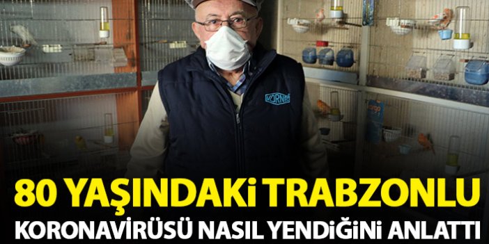 80 yaşındaki Trabzonlu koronavirüsü nasıl yendiğini anlattı