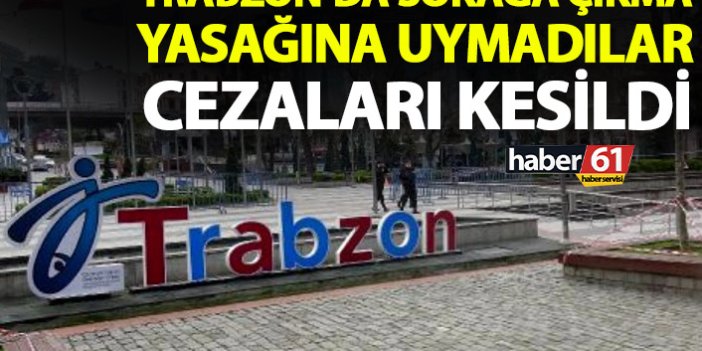 Trabzon'da haftasonu sokağa çıkma yasağına uymadılar! Cezaları kesildi