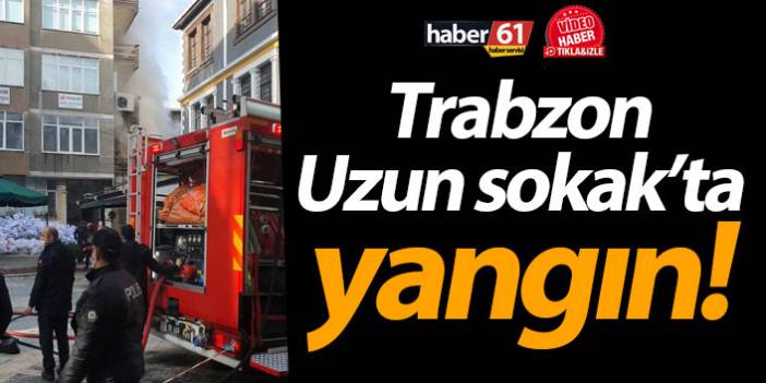 Trabzon Uzun Sokak’ta yangın!